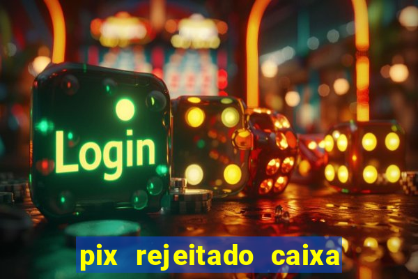 pix rejeitado caixa dinheiro sumiu